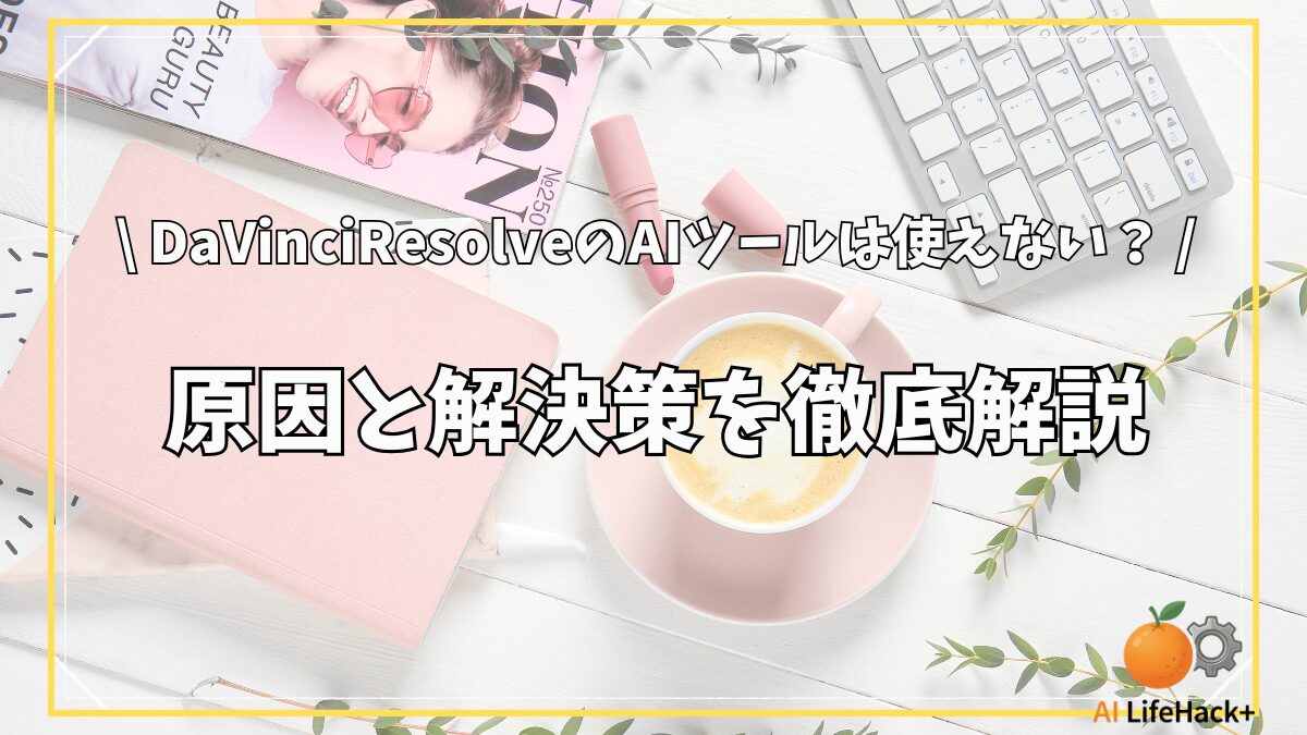 DaVinciResolveのAIツールは使えない？原因と解決策を徹底解説