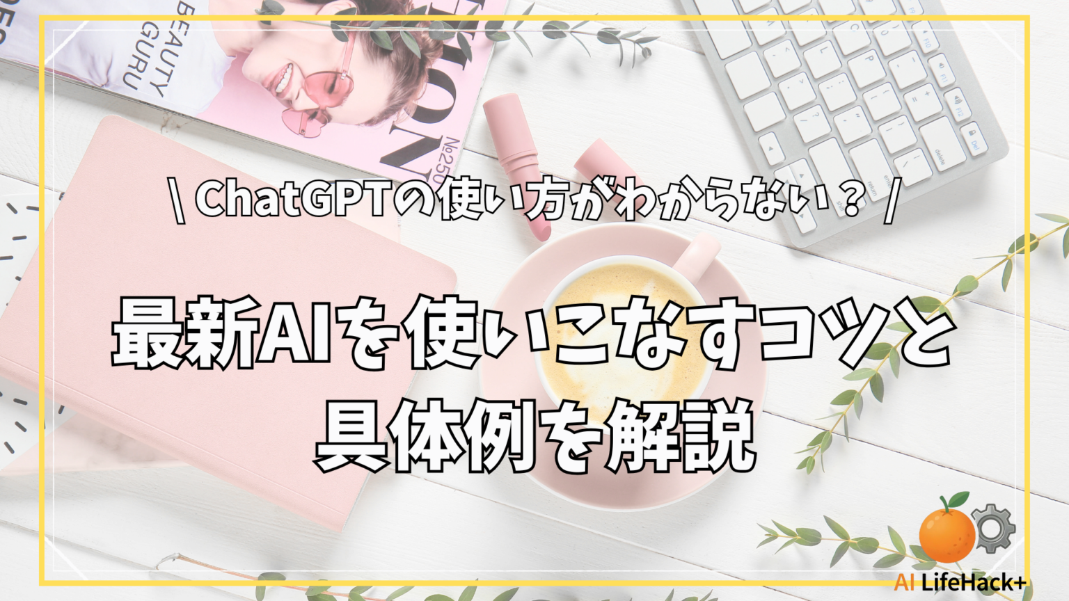 ChatGPTの使い方がわからない？最新AIを使いこなすコツと具体例を解説